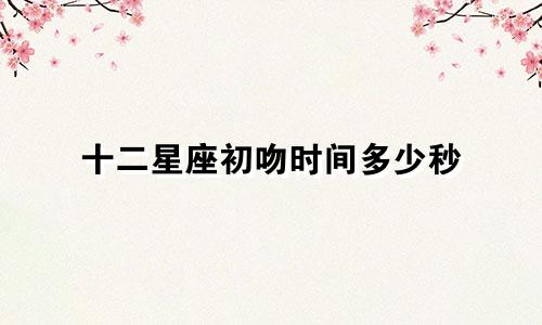 十二星座初吻时间多少秒