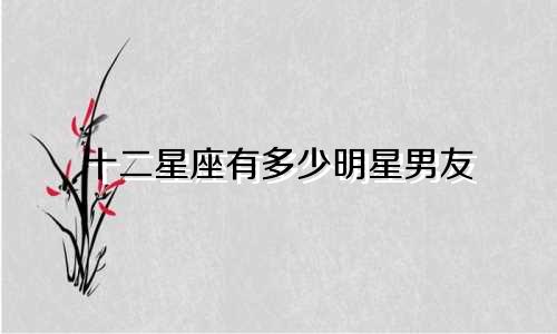 十二星座有多少明星男友