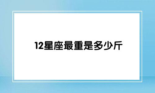 12星座最重是多少斤