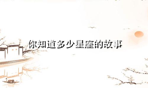 你知道多少星座的故事