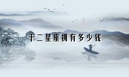 十二星座拥有多少钱