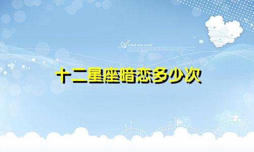 十二星座暗恋多少次