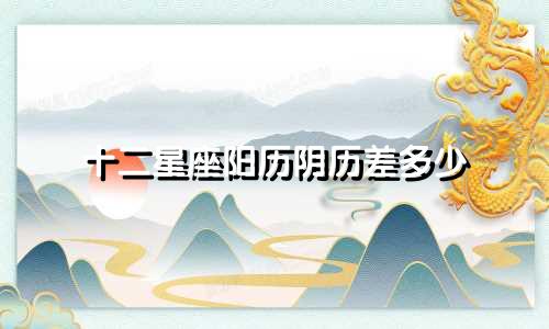 十二星座阳历阴历差多少