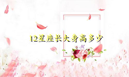 12星座长大身高多少