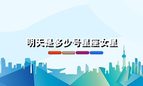 明天是多少号星座女星