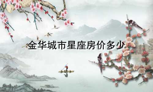 金华城市星座房价多少