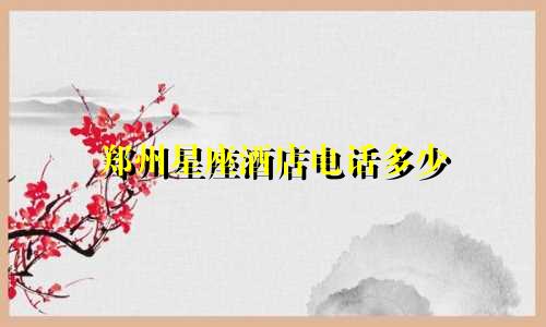郑州星座酒店电话多少