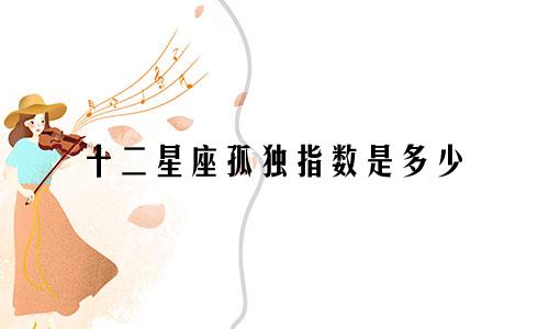 十二星座孤独指数是多少