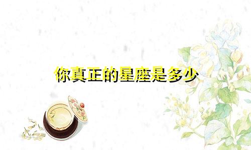 你真正的星座是多少