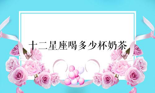 十二星座喝多少杯奶茶