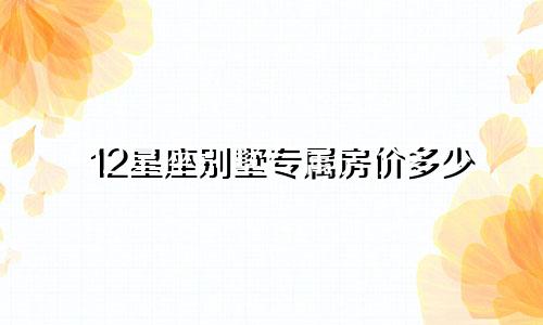 12星座别墅专属房价多少