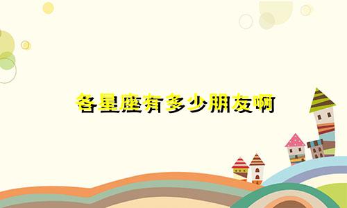 各星座有多少朋友啊
