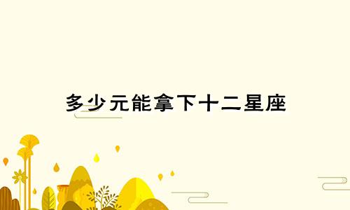 多少元能拿下十二星座