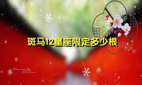 斑马12星座限定多少根