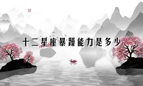 十二星座暴躁能力是多少