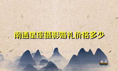 南通星座摄影婚礼价格多少