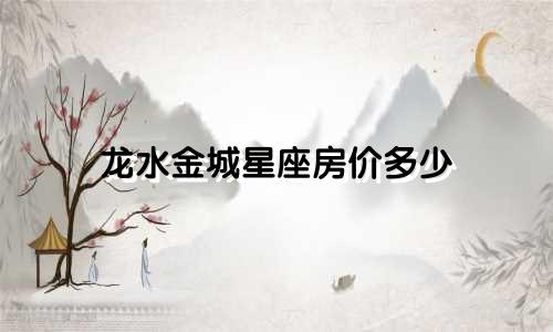 龙水金城星座房价多少