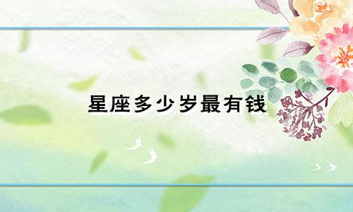 星座多少岁最有钱