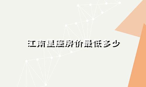 江南星座房价最低多少
