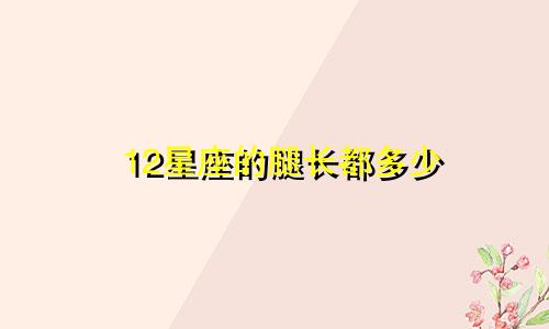 12星座的腿长都多少