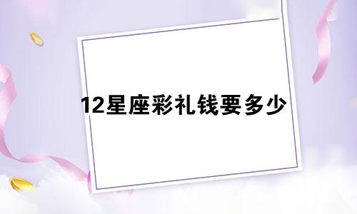 12星座彩礼钱要多少
