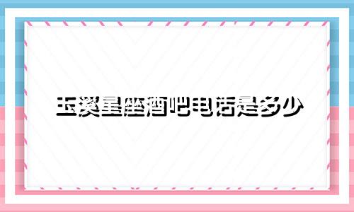 玉溪星座酒吧电话是多少