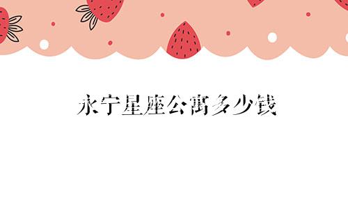 永宁星座公寓多少钱