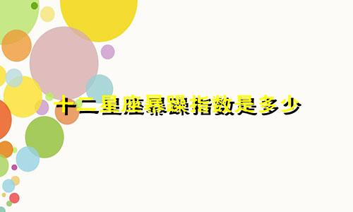 十二星座暴躁指数是多少