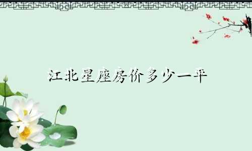 江北星座房价多少一平