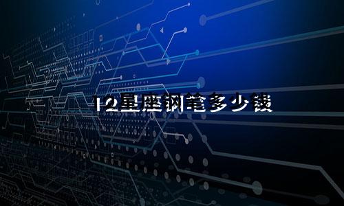 12星座钢笔多少钱