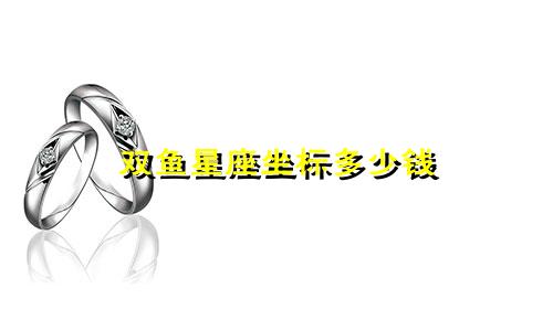 双鱼星座坐标多少钱