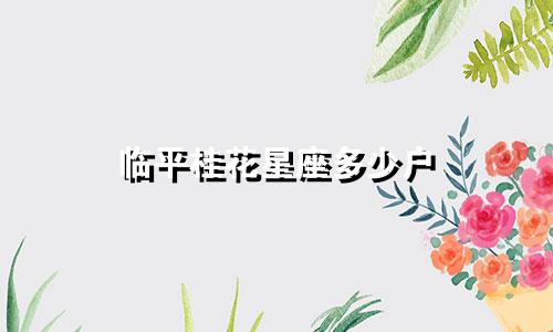 临平桂花星座多少户