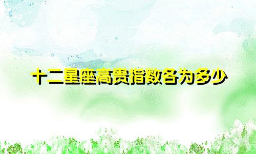 十二星座高贵指数各为多少