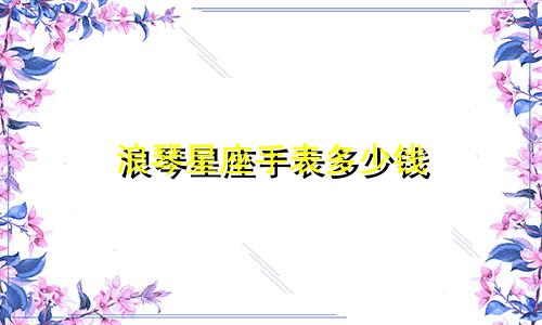 浪琴星座手表多少钱