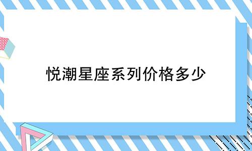 悦潮星座系列价格多少