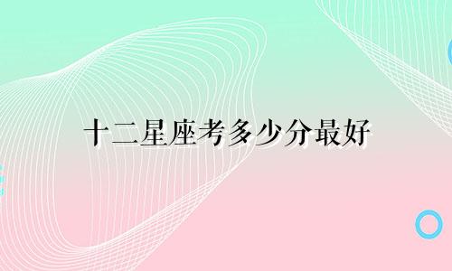 十二星座考多少分最好