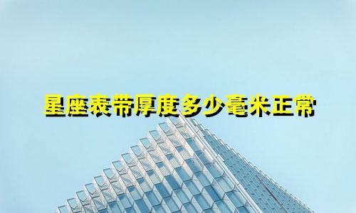 星座表带厚度多少毫米正常