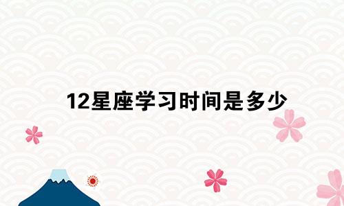 12星座学习时间是多少
