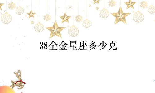 38全金星座多少克