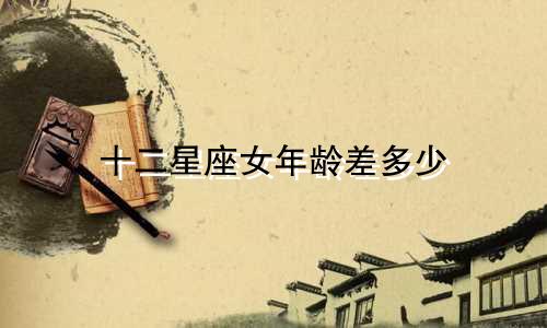 十二星座女年龄差多少