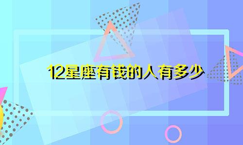 12星座有钱的人有多少