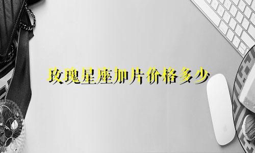 玫瑰星座加片价格多少