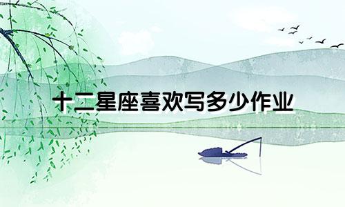 十二星座喜欢写多少作业