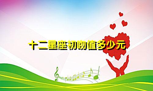 十二星座初吻值多少元