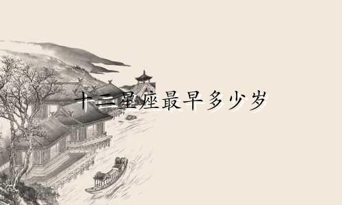十二星座最早多少岁