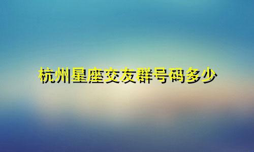 杭州星座交友群号码多少