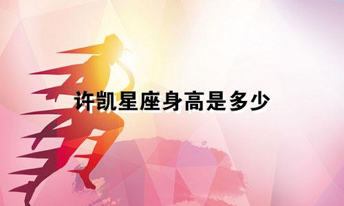 许凯星座身高是多少