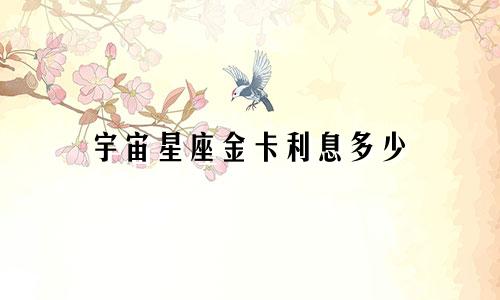 宇宙星座金卡利息多少