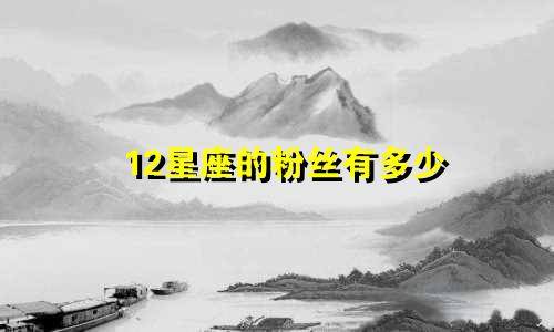 12星座的粉丝有多少