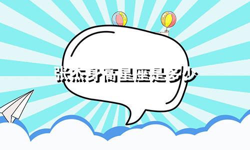 张杰身高星座是多少